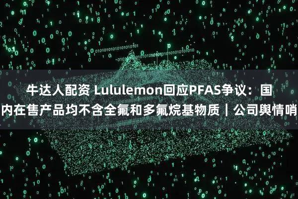 牛达人配资 Lululemon回应PFAS争议：国内在售产品均不含全氟和多氟烷基物质｜公司舆情哨